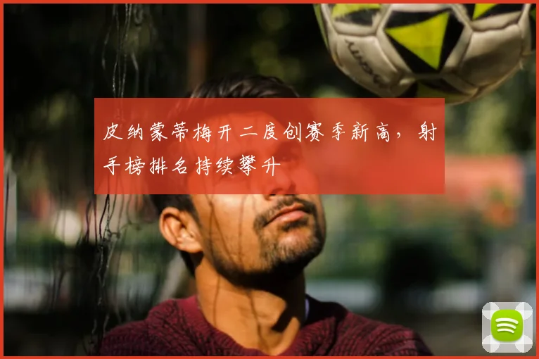 皮纳蒙蒂梅开二度创赛季新高，射手榜排名持续攀升