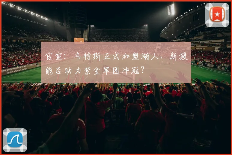 官宣：韦特斯正式加盟湖人，新援能否助力紫金军团冲冠？