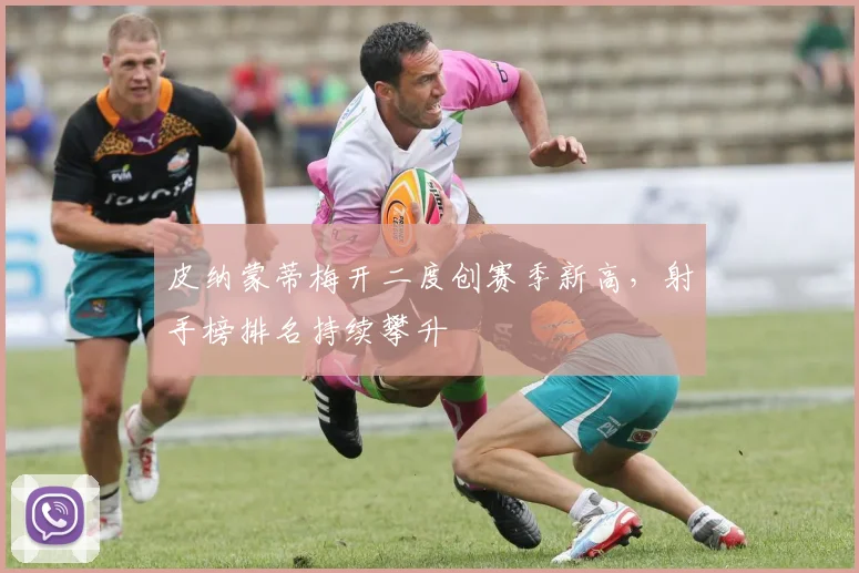 皮纳蒙蒂梅开二度创赛季新高，射手榜排名持续攀升