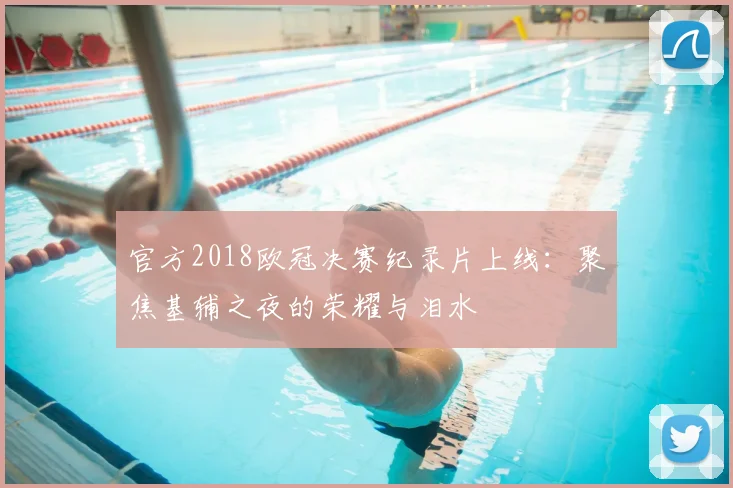 官方2018欧冠决赛纪录片上线：聚焦基辅之夜的荣耀与泪水